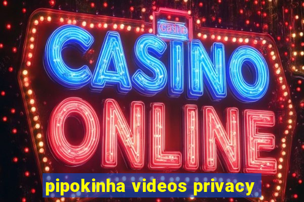 pipokinha videos privacy